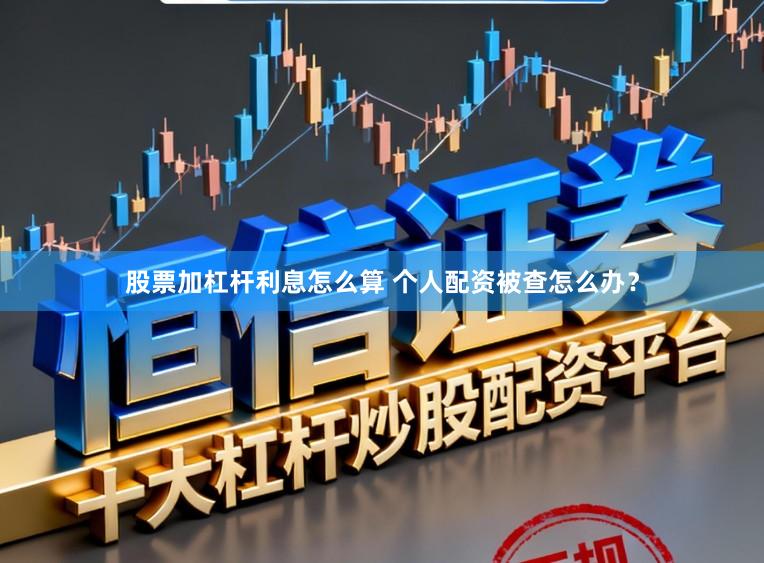 股票加杠杆利息怎么算 个人配资被查怎么办？