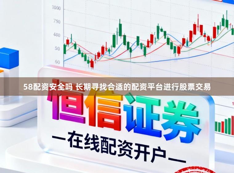 58配资安全吗 长期寻找合适的配资平台进行股票交易