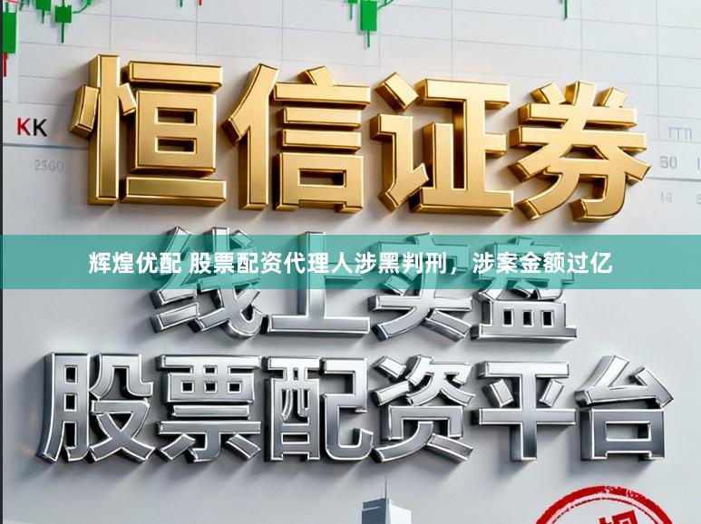辉煌优配 股票配资代理人涉黑判刑，涉案金额过亿