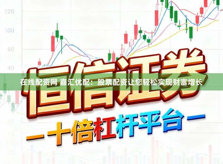 在线配资网 嘉汇优配：股票配资让您轻松实现财富增长