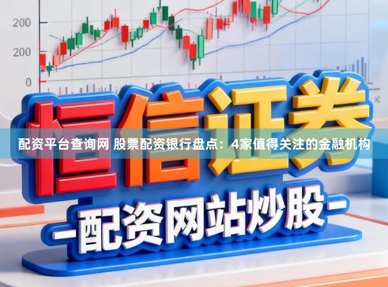 配资平台查询网 股票配资银行盘点：4家值得关注的金融机构