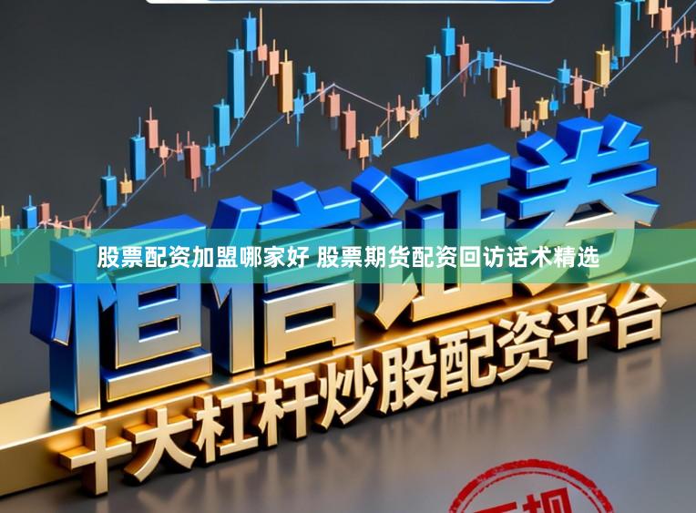 股票配资加盟哪家好 股票期货配资回访话术精选