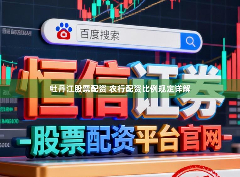 牡丹江股票配资 农行配资比例规定详解