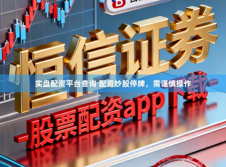 实盘配资平台查询 配资炒股停牌，需谨慎操作