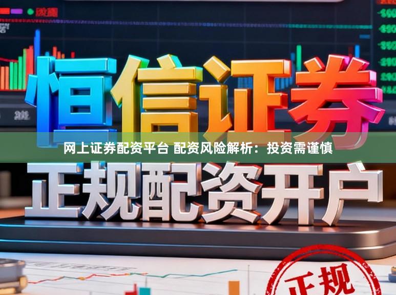 网上证券配资平台 配资风险解析：投资需谨慎