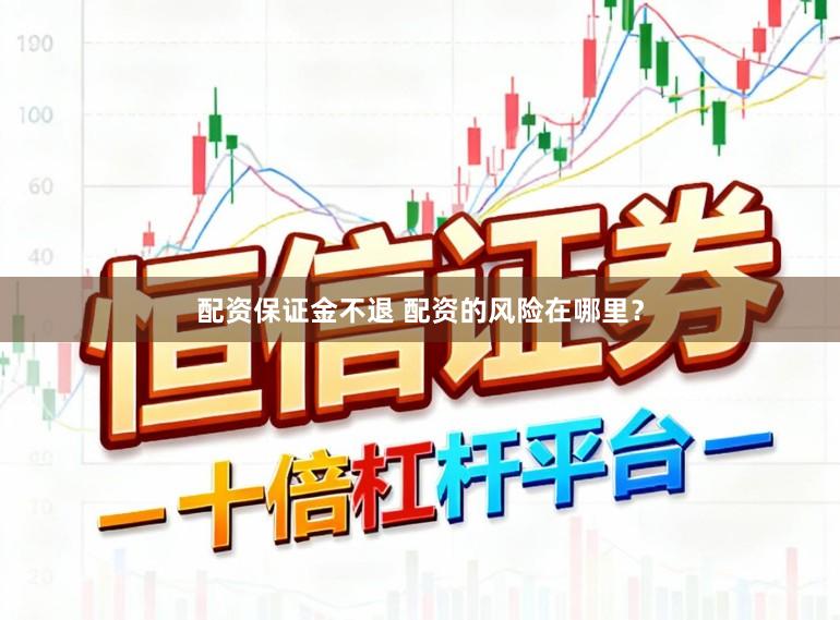 配资保证金不退 配资的风险在哪里？