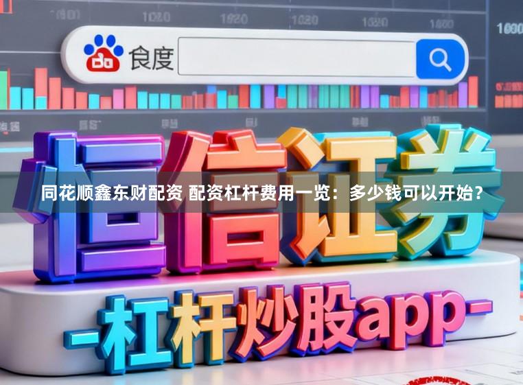 同花顺鑫东财配资 配资杠杆费用一览：多少钱可以开始？