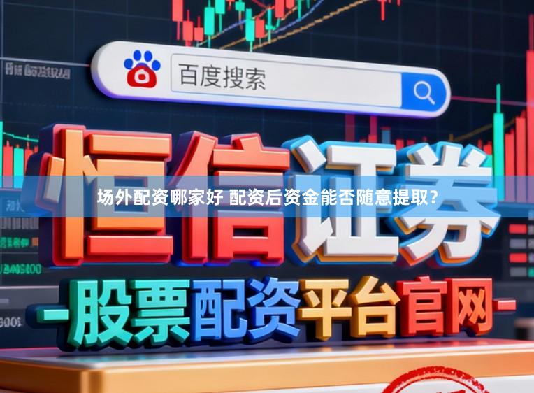 场外配资哪家好 配资后资金能否随意提取？