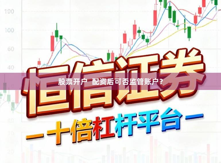 股票开户  配资后可否监管账户？