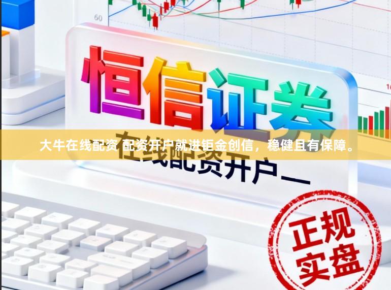 大牛在线配资 配资开户就进钜金创信，稳健且有保障。