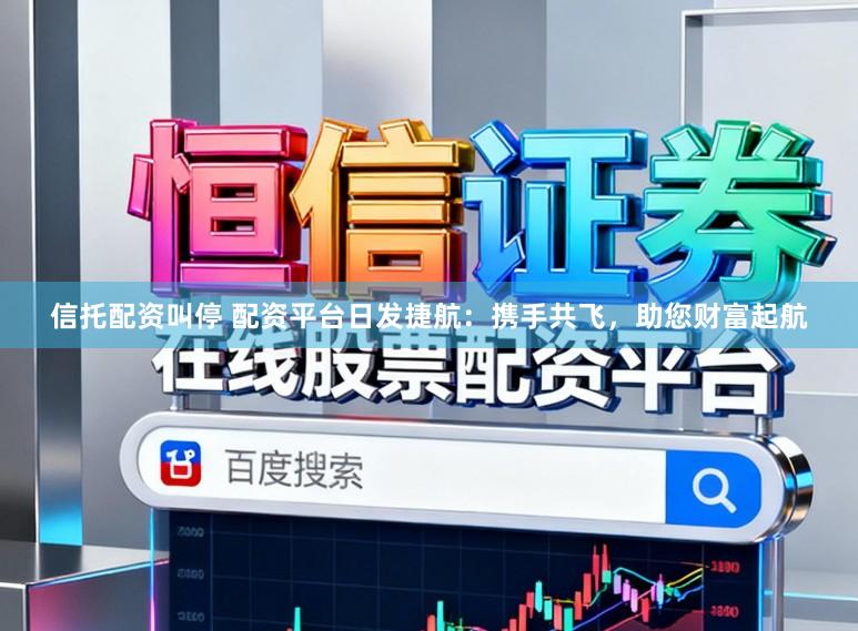 信托配资叫停 配资平台日发捷航：携手共飞，助您财富起航