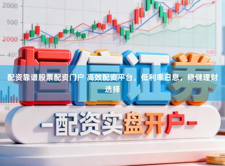 配资靠谱股票配资门户 高效配资平台，低利率日息，稳健理财选择