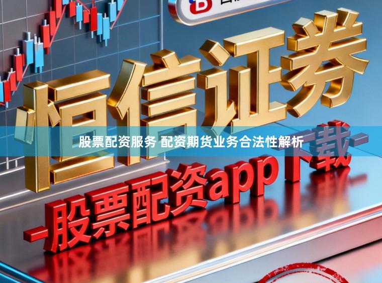 股票配资服务 配资期货业务合法性解析
