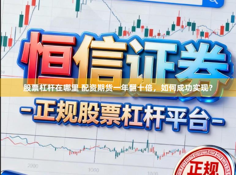 股票杠杆在哪里 配资期货一年翻十倍，如何成功实现？