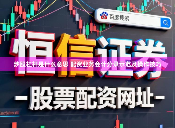 炒股杠杆是什么意思 配资业务会计分录示范及操作技巧