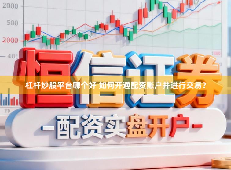 杠杆炒股平台哪个好 如何开通配资账户并进行交易?