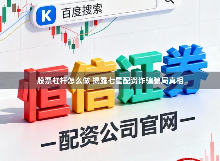 股票杠杆怎么做 揭露七星配资诈骗骗局真相