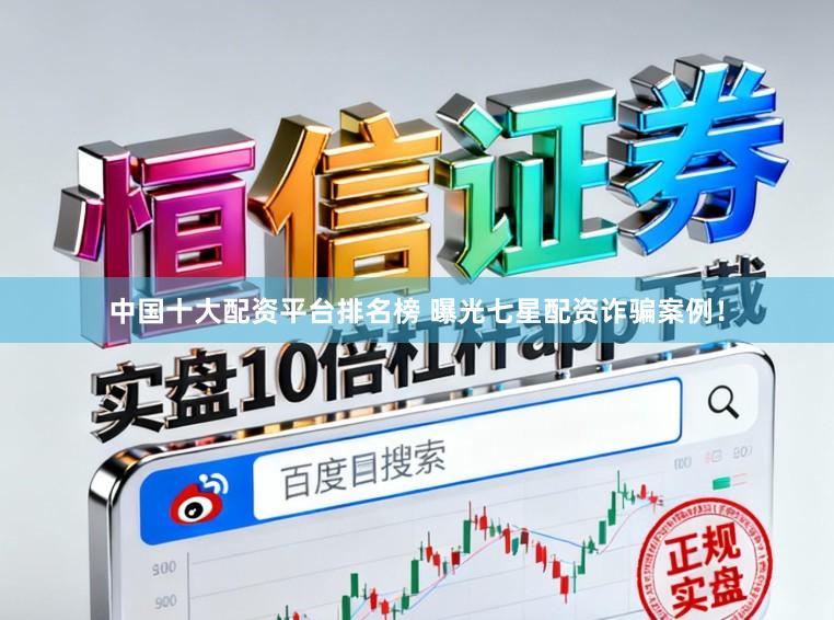 中国十大配资平台排名榜 曝光七星配资诈骗案例！
