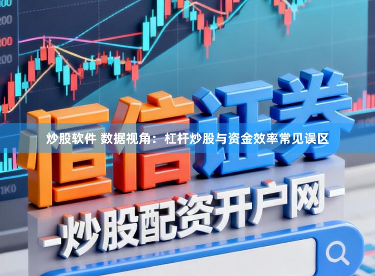 炒股软件 数据视角：杠杆炒股与资金效率常见误区