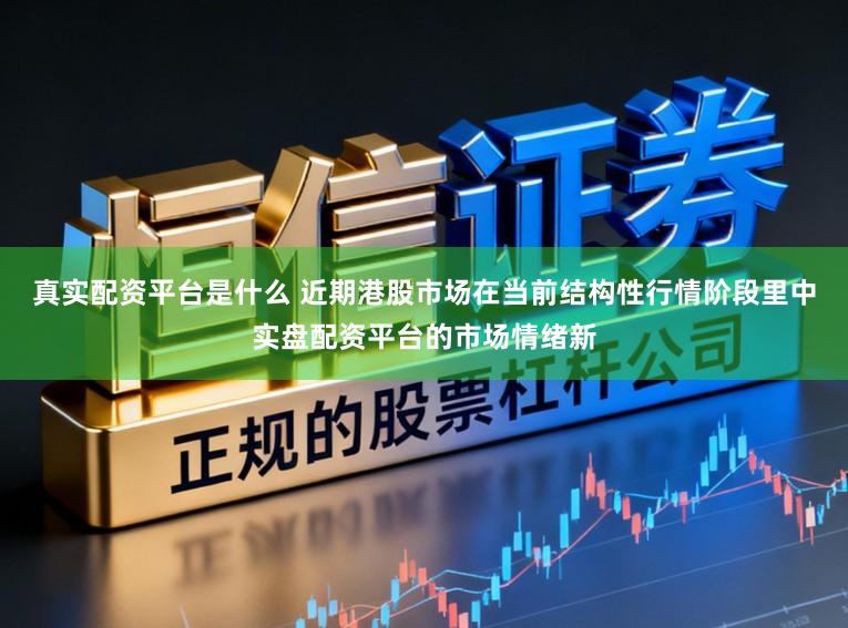 真实配资平台是什么 近期港股市场在当前结构性行情阶段里中实盘配资平台的市场情绪新