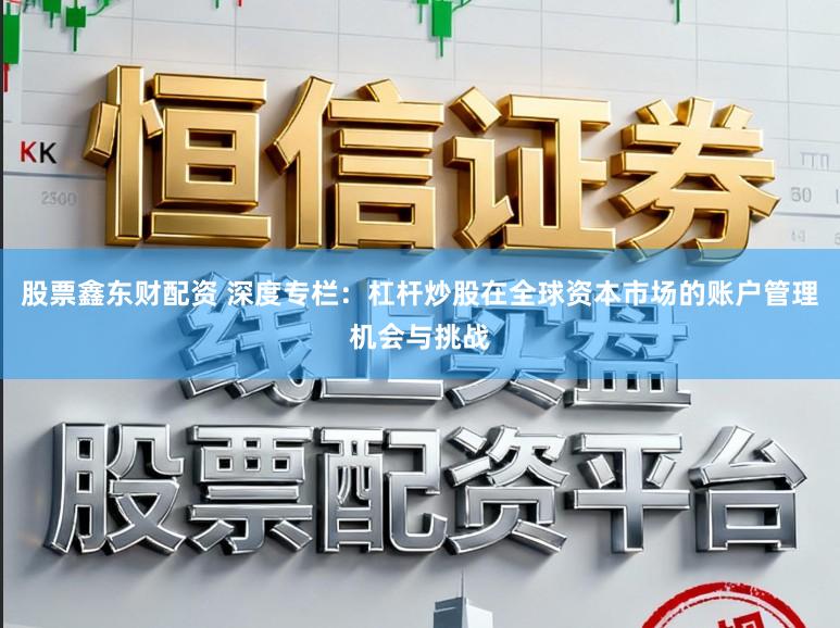 股票鑫东财配资 深度专栏：杠杆炒股在全球资本市场的账户管理机会与挑战