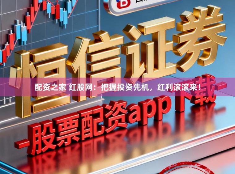 配资之家 红股网：把握投资先机，红利滚滚来！