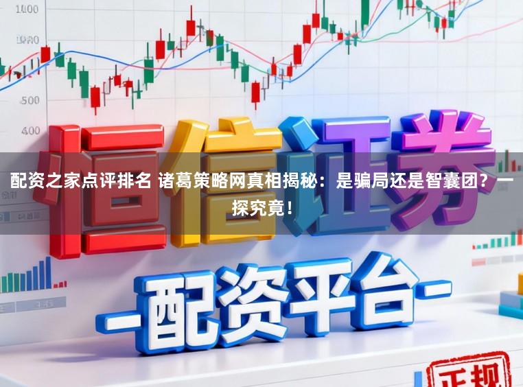配资之家点评排名 诸葛策略网真相揭秘：是骗局还是智囊团？一探究竟！