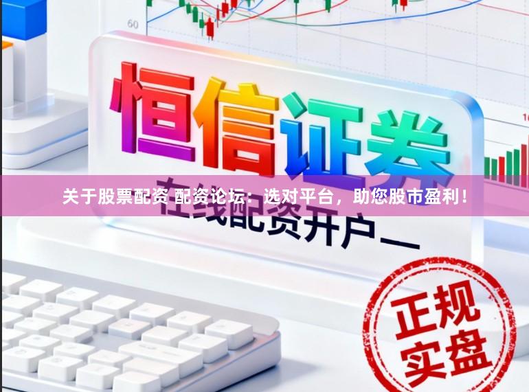 关于股票配资 配资论坛：选对平台，助您股市盈利！