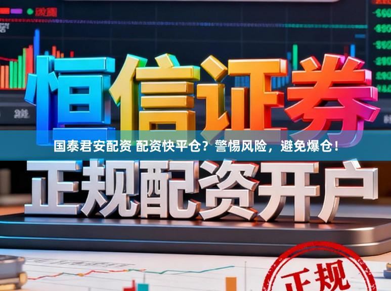 国泰君安配资 配资快平仓？警惕风险，避免爆仓！