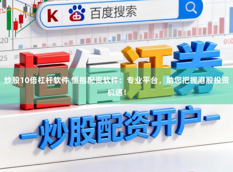 炒股10倍杠杆软件 恒指配资软件:专业平台,助您把握港股投资机遇!
