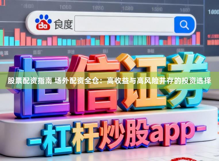 股票配资指南 场外配资全仓：高收益与高风险并存的投资选择