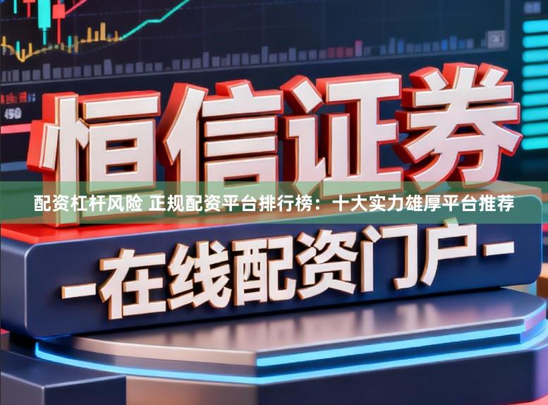 配资杠杆风险 正规配资平台排行榜：十大实力雄厚平台推荐
